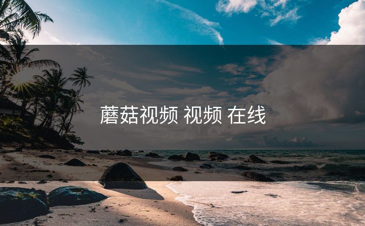 蘑菇视频 视频 在线