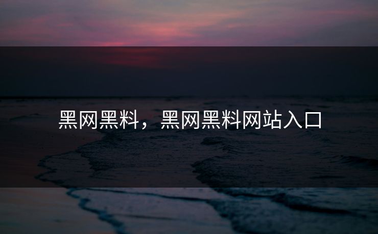 黑网黑料，黑网黑料网站入口  第1张