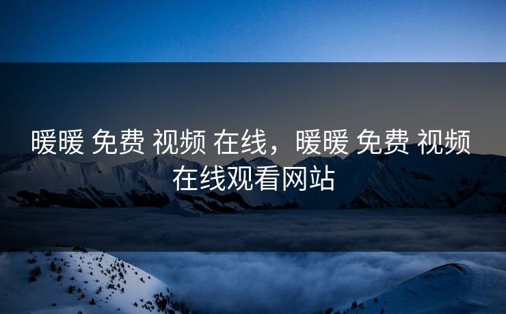 暖暖 免费 视频 在线，暖暖 免费 视频 在线观看网站