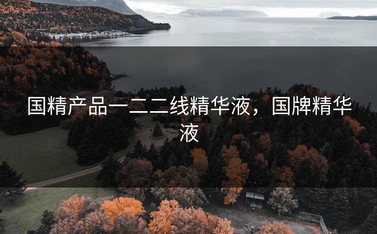 国精产品一二二线精华液，国牌精华液  第1张