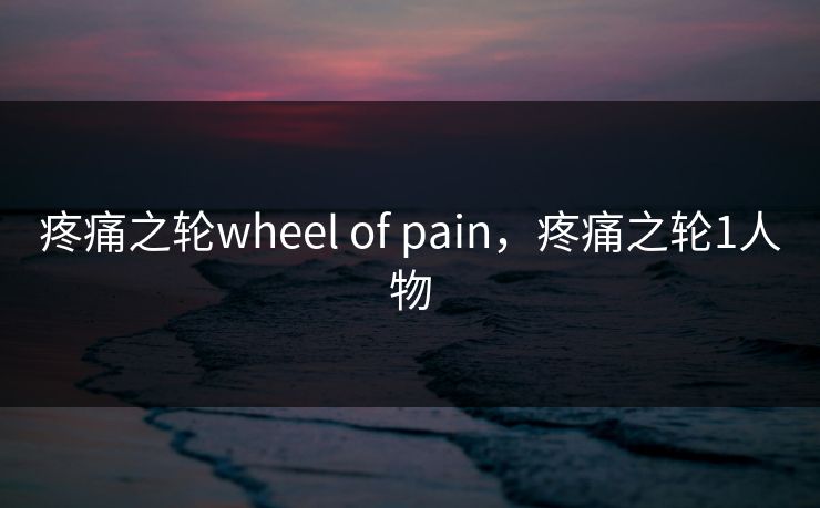 疼痛之轮wheel of pain，疼痛之轮1人物  第1张