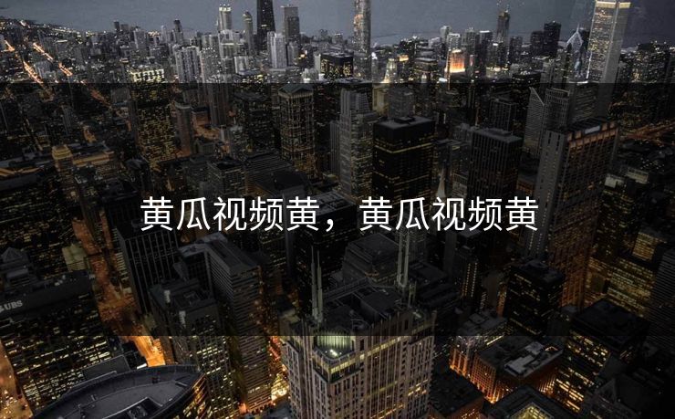 黄瓜视频黄，黄瓜视频黄