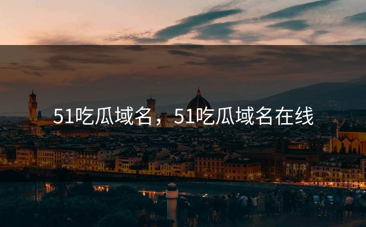 51吃瓜域名，51吃瓜域名在线