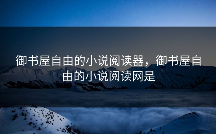 御书屋自由的小说阅读器，御书屋自由的小说阅读网是