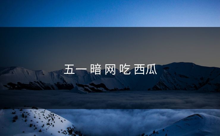 五一 暗 网 吃 西瓜