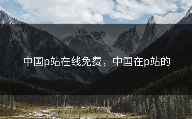 中国p站在线免费，中国在p站的
