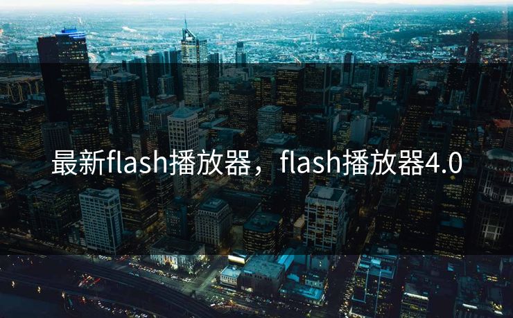 最新flash播放器,flash播放器4.0 第1张 最新flash播放器,flash播放器4.0 第1张