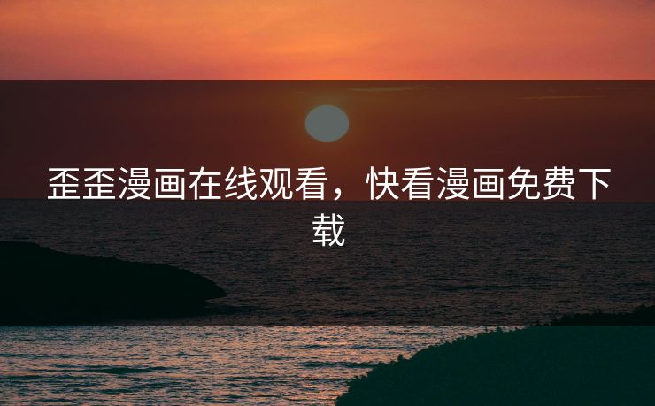 歪歪漫画在线观看，快看漫画免费下载