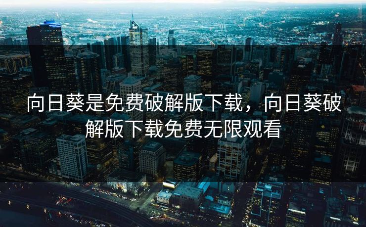 向日葵是免费破解版下载，向日葵破解版下载免费无限观看