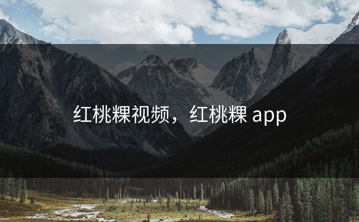 红桃粿视频,红桃粿 app 第1张 红桃粿视频,红桃粿 app 第1张