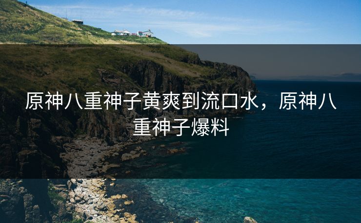 原神八重神子黄爽到流口水，原神八重神子爆料  第1张