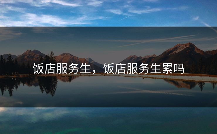 饭店服务生,饭店服务生累吗 第1张 饭店服务生,饭店服务生累吗 第1张