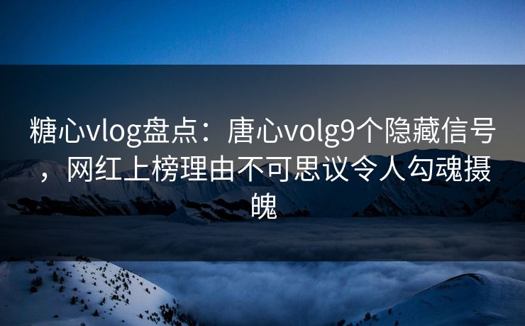 糖心vlog盘点：唐心volg9个隐藏信号，网红上榜理由不可思议令人勾魂摄魄  第1张