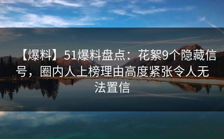 【爆料】51爆料盘点:花絮9个隐藏信号,圈内人上榜理由高度紧张令人无法置信 第1张 【爆料】51爆料盘点:花絮9个隐藏信号,圈内人上榜理由高度紧张令人无法置信 第1张